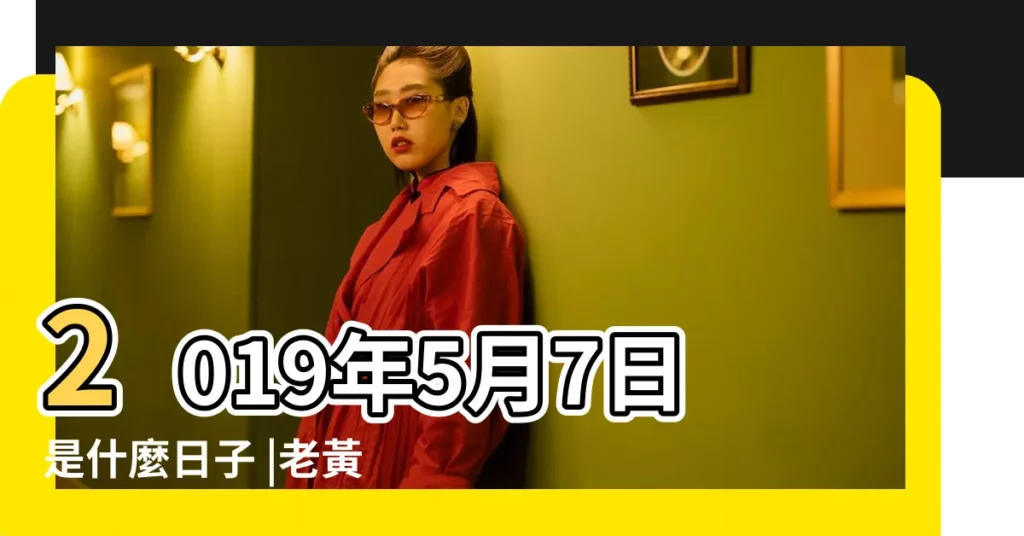 2019年5月7日是什麼日子 |老黃歷黃道吉日查詢2019年5月7日 |2019年5月黃道吉日一覽表 |【2019年5月7日是什麼衝什麼】