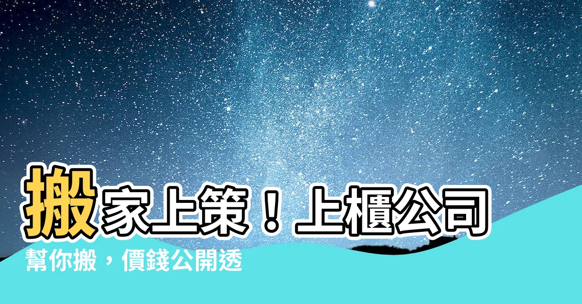 【上櫃公司 搬家】搬家上策！上櫃公司幫你搬，價錢公開透明，搬家不用再煩惱