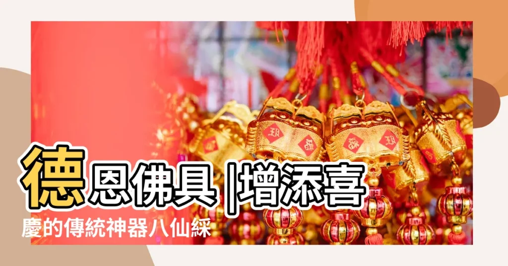 德恩佛具 |增添喜慶的傳統神器八仙綵 |【八仙彩禁忌】