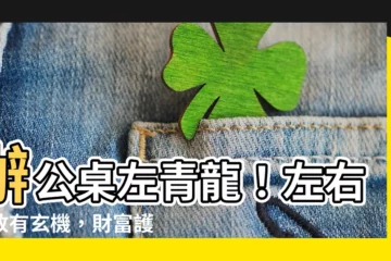 【辦公桌 左青龍】辦公桌左青龍！左右擺放有玄機，財富護運兩相宜