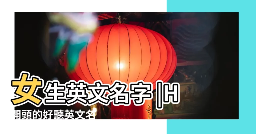 女生英文名字 |H開頭的好聽英文名 |意義總整理 |【帶開的英文名】