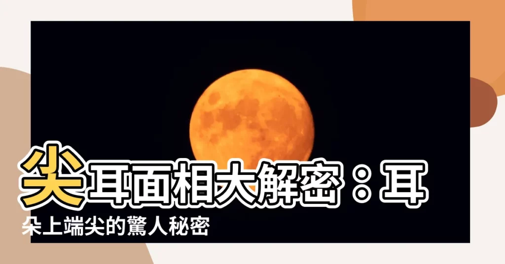 【尖耳 面相】尖耳面相大解密：耳朵上端尖的驚人秘密！