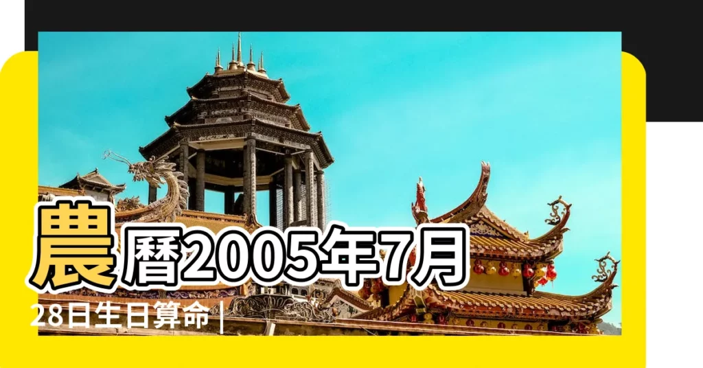 農曆2005年7月28日生日算命 |是什麼命 |2005年7月28日出生的人命好嗎 |【2005年7月28日命運怎麼樣】
