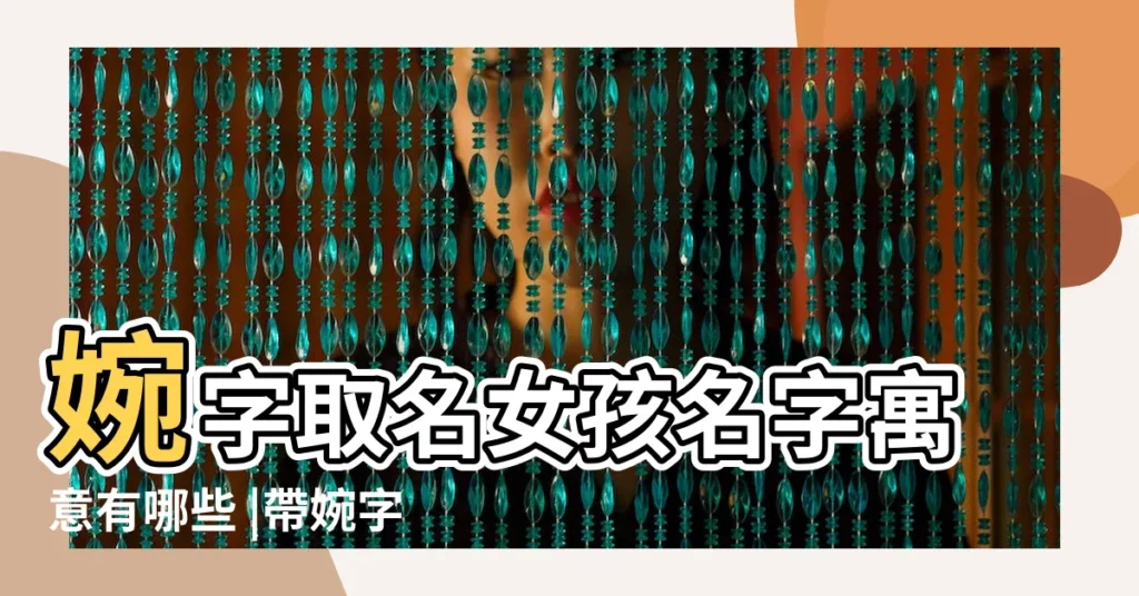 婉字取名女孩名字寓意有哪些 |帶婉字的女孩名字大全 |帶婉字的女孩名字婉字取名 |【用婉字起個名字大全】