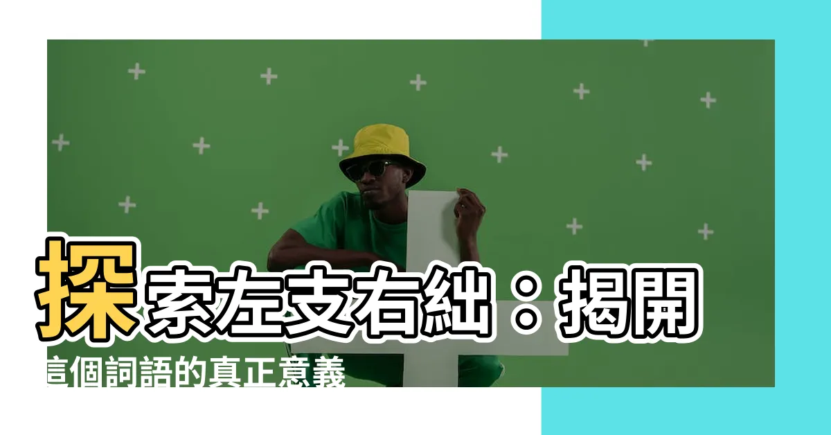 【左支右絀意思】探索左支右絀：揭開這個詞語的真正意義
