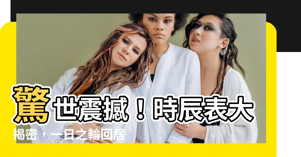 【時辰 表】驚世震撼！時辰表大揭密，一日之輪回居然如此驚人！