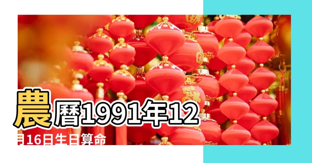 農曆1991年12月16日生日算命 |是什麼命 |1991年1月31日出生的人命好嗎 |【1991年臘月十六命運女】
