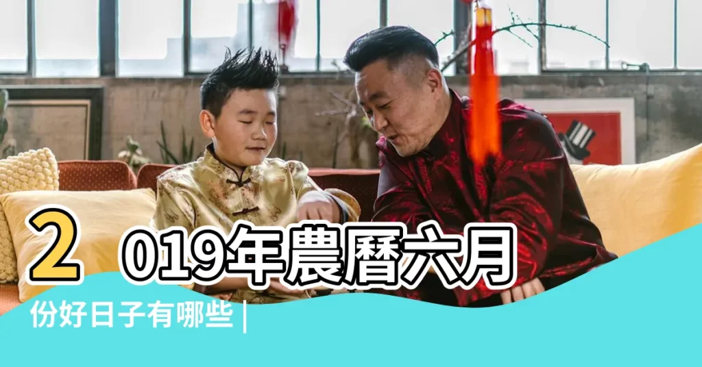 2019年農曆六月份好日子有哪些 |2019年農曆六月最佳的黃道吉日好日子一覽表 |2019年6月份哪天出生好 |【2019年六月份哪些日子典禮好】