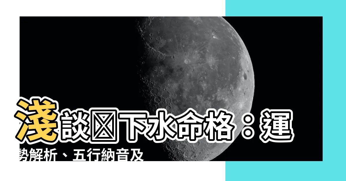 【澗下水命格】淺談澗下水命格：運勢解析、五行納音及吉凶評估