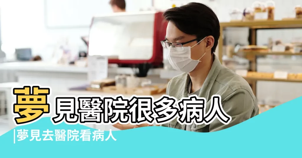 夢見醫院很多病人 |夢見去醫院看病人 |周公解夢 |【夢見醫院裏的病人説話】