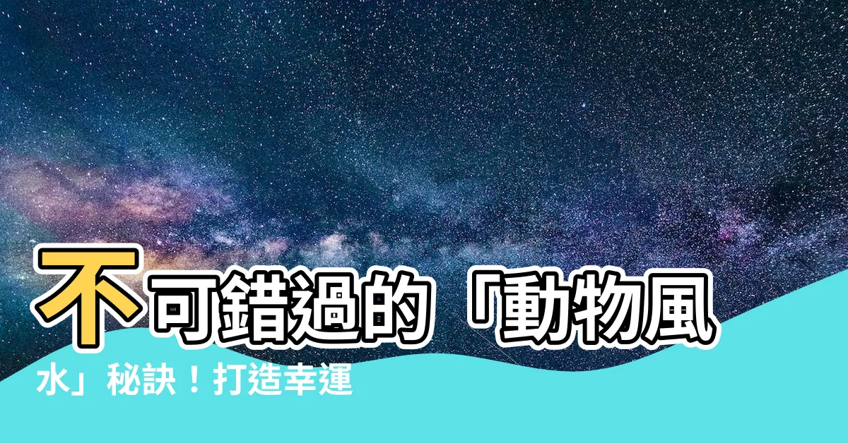【動物 風水】不可錯過的「動物風水」秘訣！打造幸運居家環境的最佳方式！