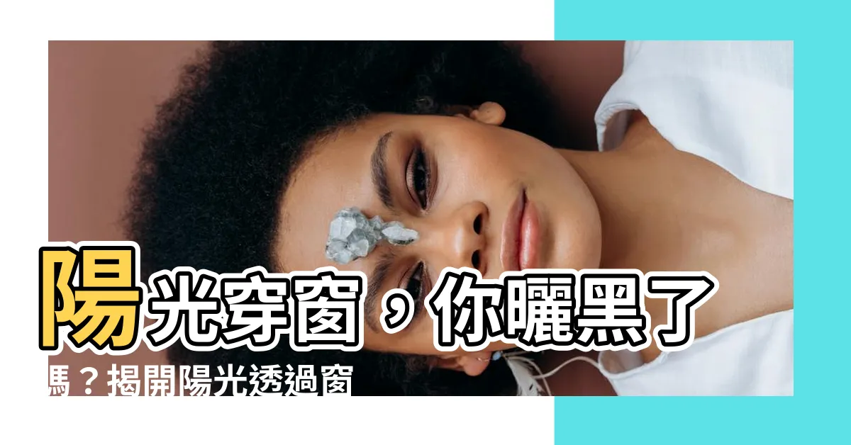 【陽光透過窗户】陽光穿窗，你曬黑了嗎？揭開陽光透過窗户的紫外線秘密