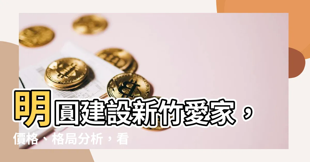 【明圓建設】明圓建設新竹愛家,價格、格局分析,看屋心得大公開!