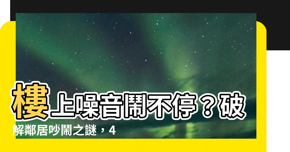 【樓上噪音】樓上噪音鬧不停？破解鄰居吵鬧之謎，4招助你安逸入眠