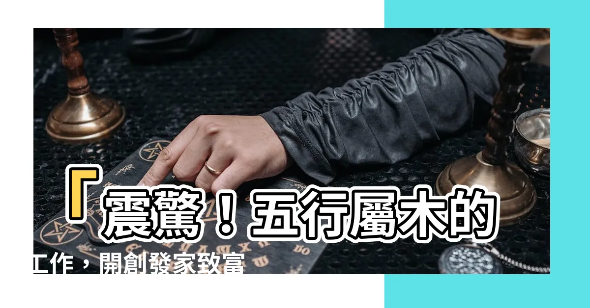 【五行屬木的工作】「震驚！五行屬木的工作，開創發家致富新時代」