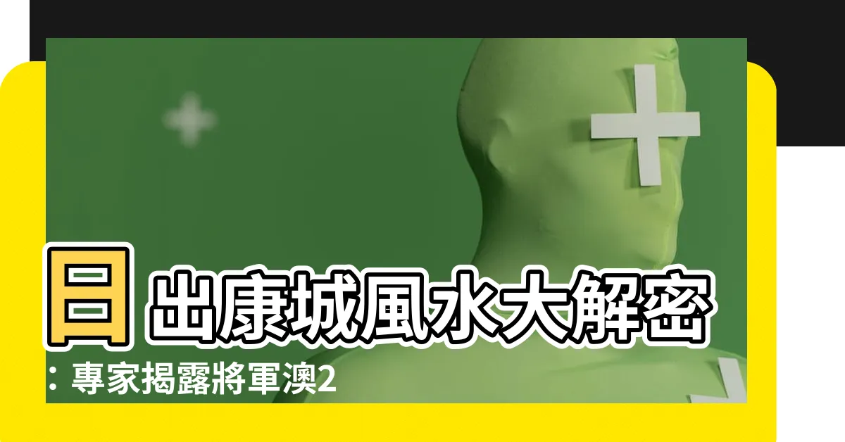 【日出康城風水好嗎】日出康城風水大解密：專家揭露將軍澳2023年風水運勢