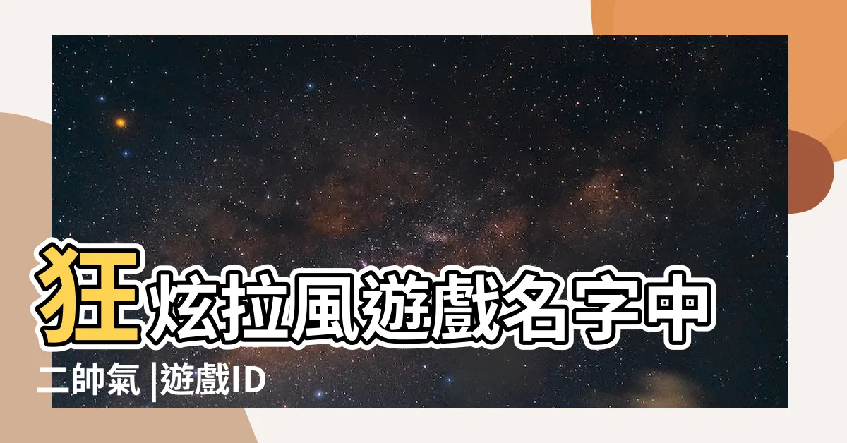 【中二遊戲名】狂炫拉風遊戲名字中二帥氣 |遊戲ID |取什麼最中二 |
