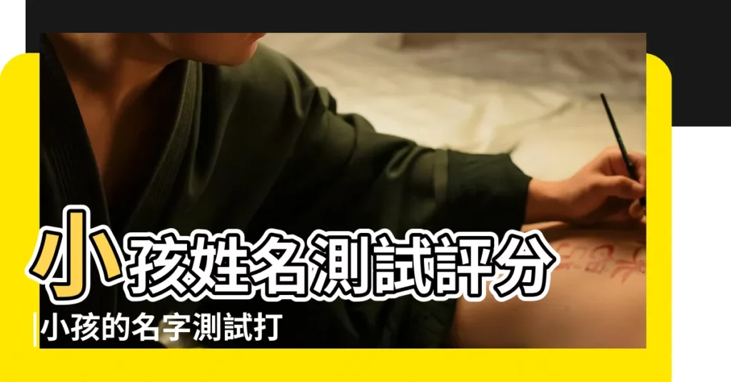 小孩姓名測試評分 |小孩的名字測試打分結果 |姓名測試打分 |【小孩名字名字測試】