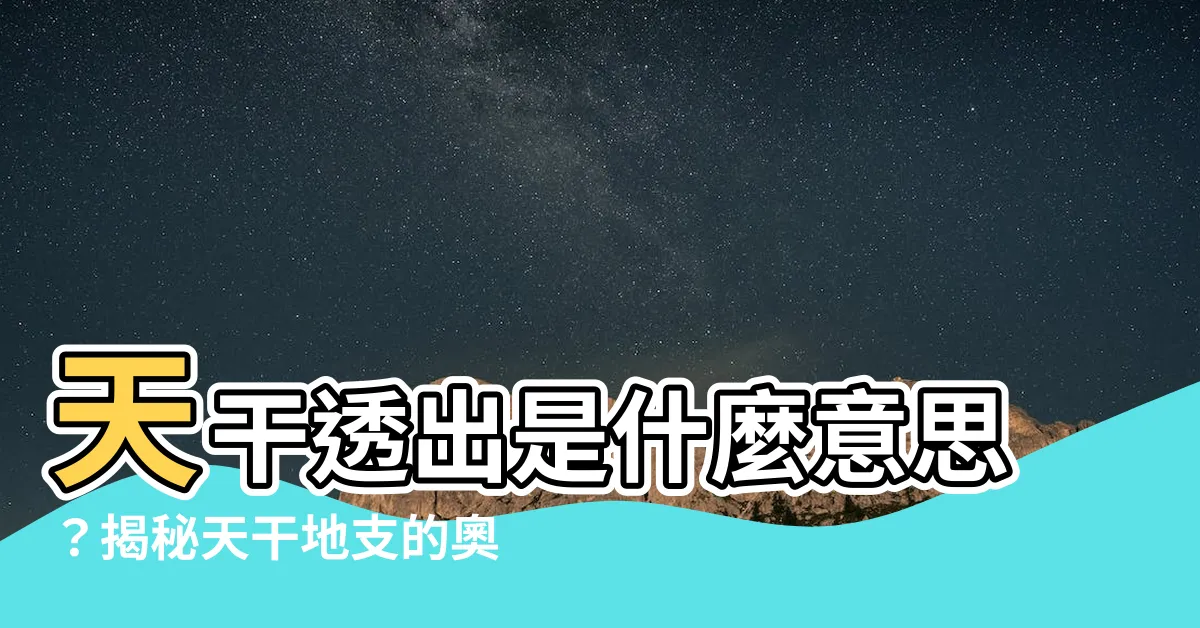 【天干透出意思】天干透出是什麼意思？揭秘天干地支的奧秘！