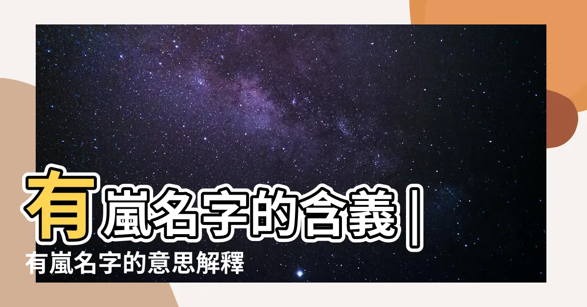 【嵐 名字 意思】有嵐名字的含義 |有嵐名字的意思解釋 |有嵐名字寓意 |
