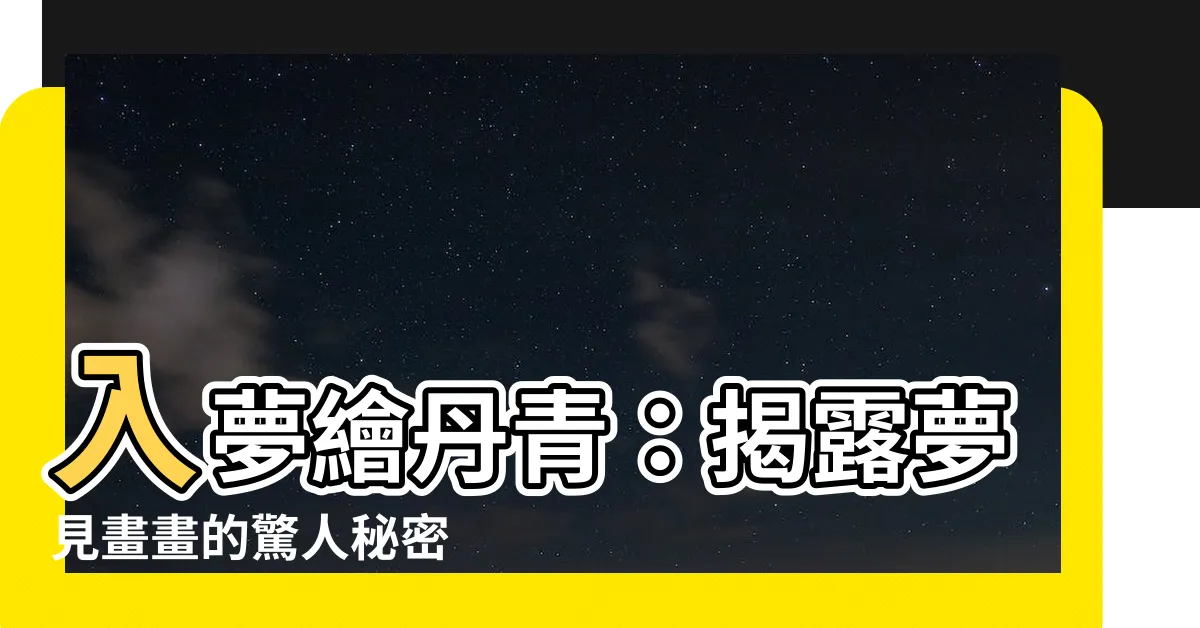 【夢見畫畫】入夢繪丹青：揭露夢見畫畫的驚人秘密