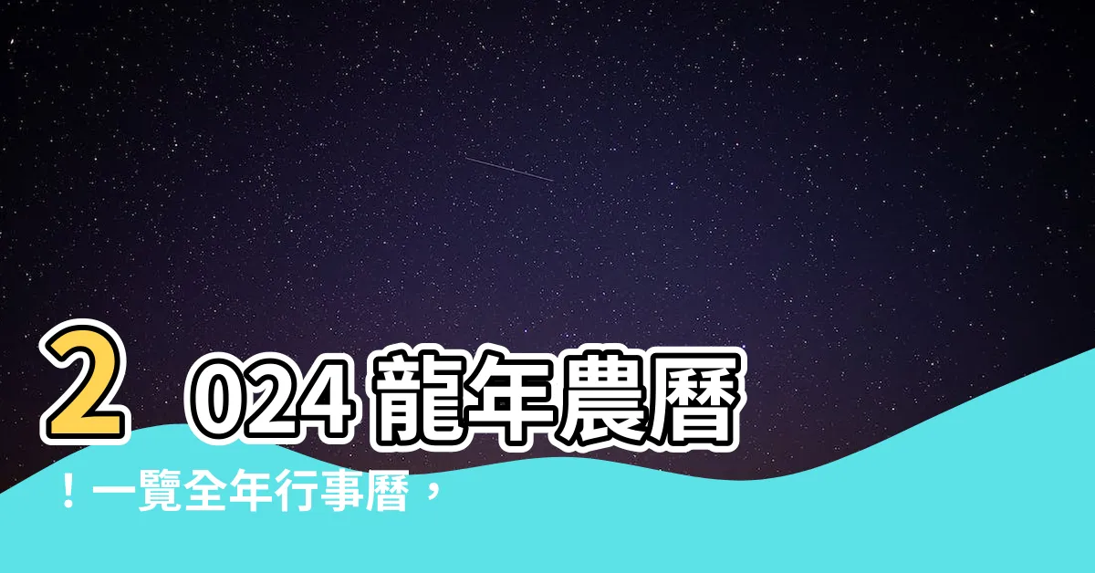 【2024龍年農曆】2024 龍年農曆！一覽全年行事曆，把握大吉好日子
