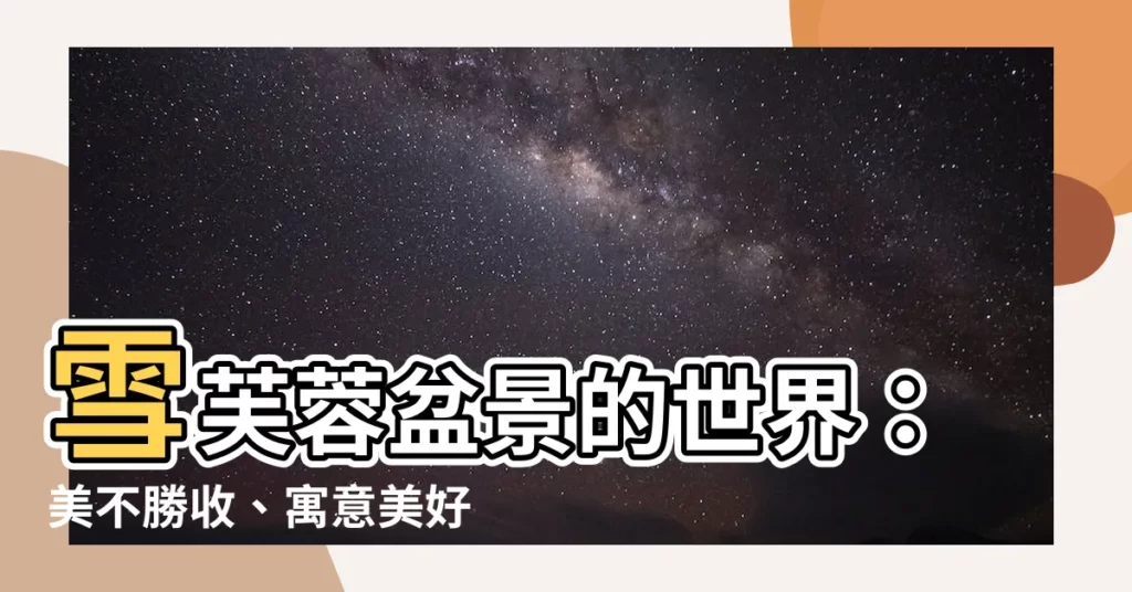 【雪芙蓉植物】雪芙蓉盆景的世界：美不勝收、寓意美好，打造你的室內仙境