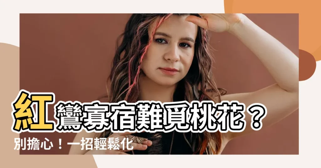 【紅鸞寡宿化解】紅鸞寡宿難覓桃花？別擔心！一招輕鬆化解