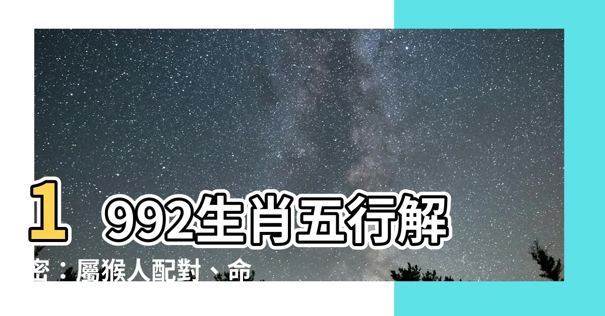 【1992生肖五行】1992生肖五行解密：屬猴人配對、命理分析大揭秘！