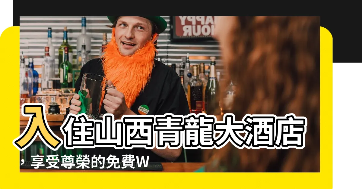 【山西 青龍大酒店】入住山西青龍大酒店，享受尊榮的免費Wi-Fi服務！