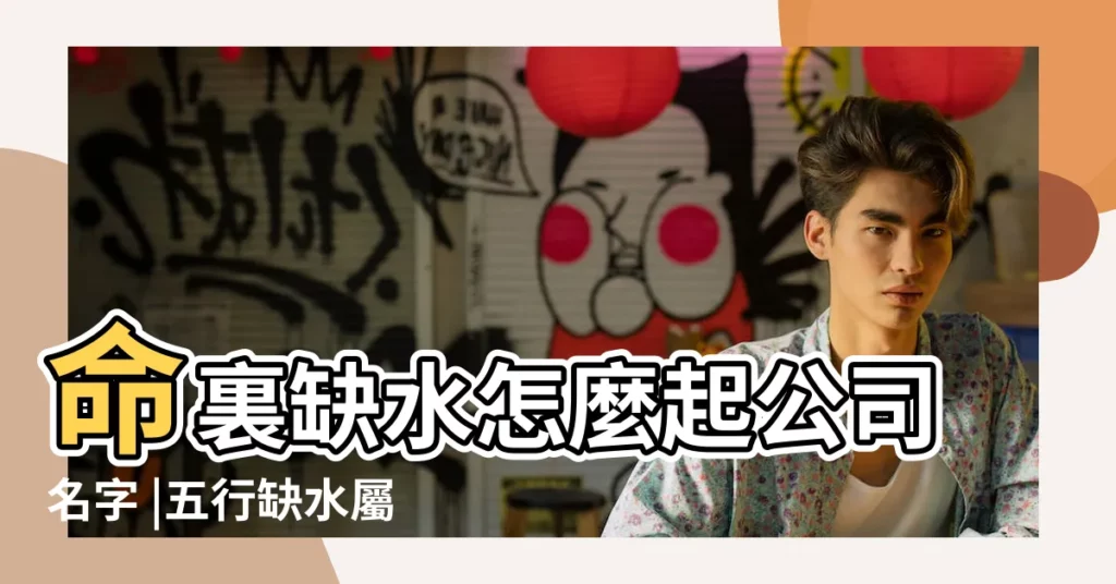 命裏缺水怎麼起公司名字 |五行缺水屬水公司起名字 |五行缺水的取公司名公司取名合集 |【八字缺水取公司名稱】