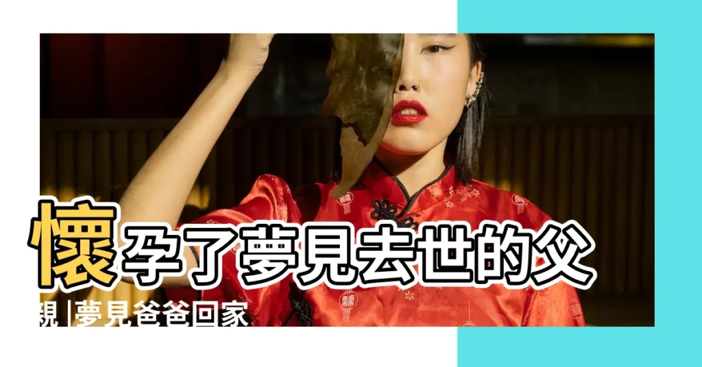 懷孕了夢見去世的父親 |夢見爸爸回家了是什麼意思 |夢見死去的爸爸回家吃飯 |【孕婦夢見過世老爸回家】