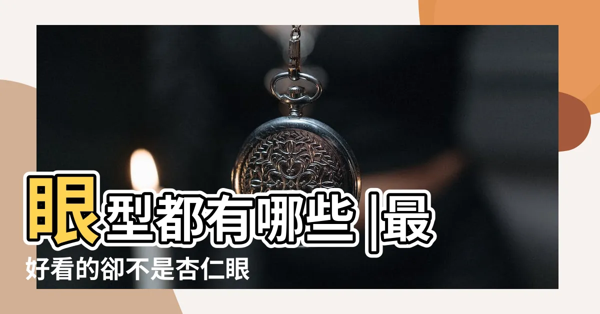 【眼睛形狀】眼型都有哪些 |最好看的卻不是杏仁眼 |杏眼你知道自己的眼型是什麼嗎 |