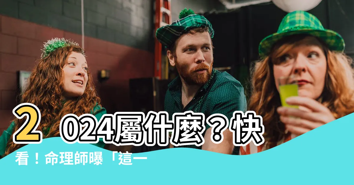 【2024 屬什麼】2024屬什麼？快看！命理師曝「這一招」秒懂今年生肖變化！