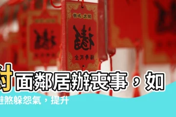 【對面鄰居辦喪事】對面鄰居辦喪事，如何避煞躲怨氣，提升運勢？