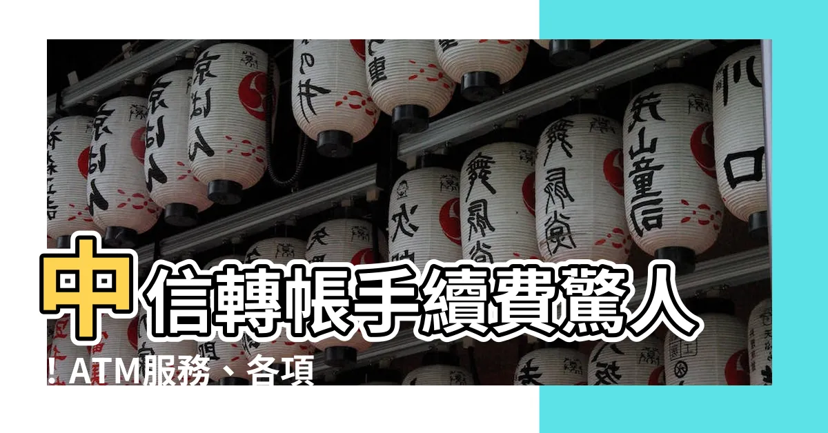 【中國信託 轉帳 手續費】中信轉帳手續費驚人!ATM服務、各項收費一次看