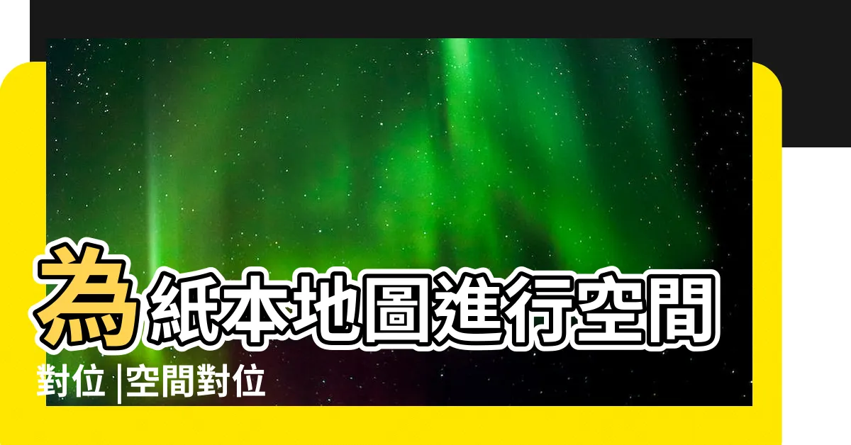 【地理對位】為紙本地圖進行空間對位 |空間對位 |地理圖資後製小秘技 |