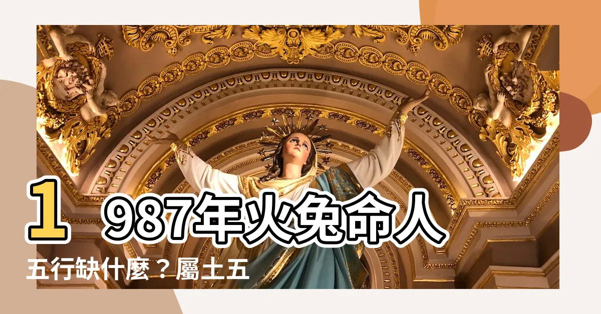 【火兔 五行】1987年火兔命人五行缺什麼？屬土五行不缺？