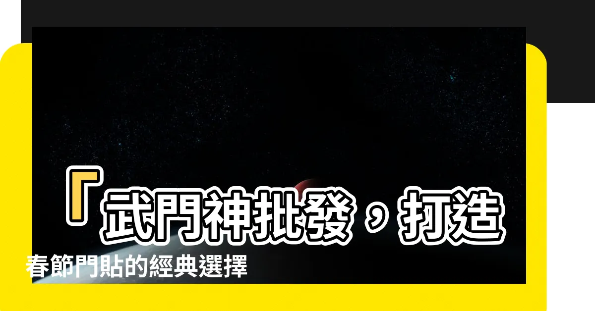 【武門神】「武門神批發，打造春節門貼的經典選擇！」