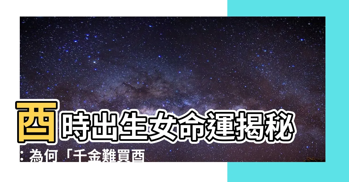 【酉時出生女】酉時出生女命運揭秘：為何「千金難買酉時女」？