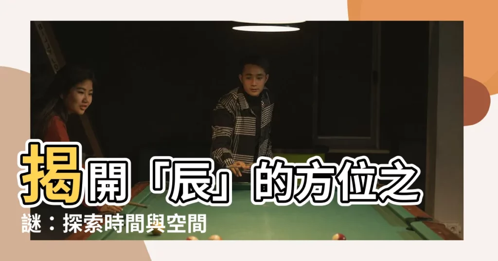 【辰 方位】揭開「辰」的方位之謎：探索時間與空間的奧秘