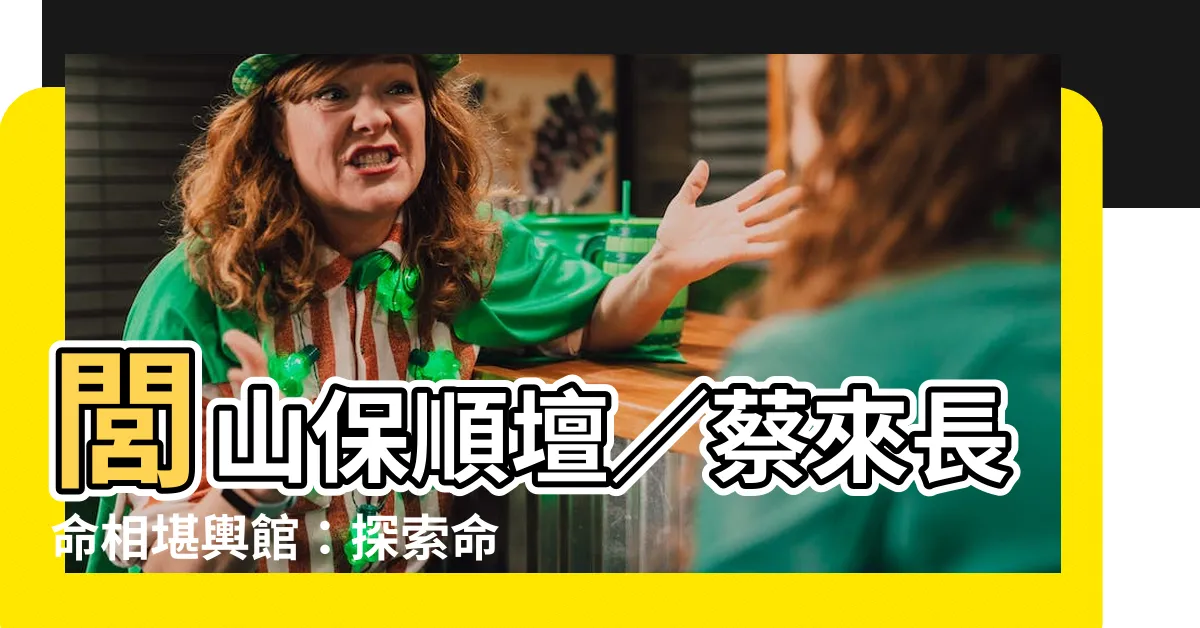 【蔡來長命相堪輿館】閭山保順壇／蔡來長命相堪輿館：探索命運密碼，窺探人生奧秘