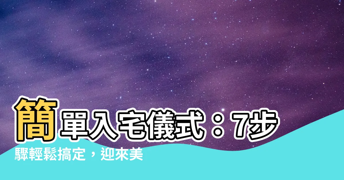 【簡單入宅儀式】簡單入宅儀式：7步驟輕鬆搞定，迎來美好的家居風水！
