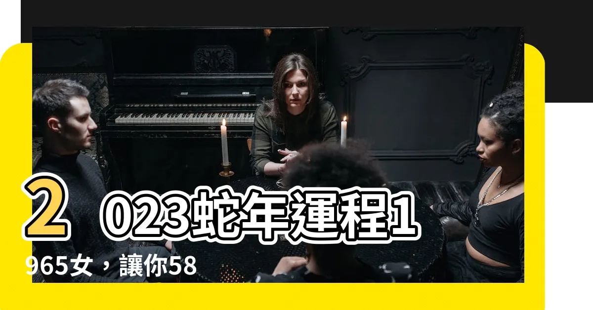 【2023蛇年運程1965女】2023蛇年運程1965女，讓你58歲生肖煥發新活力！