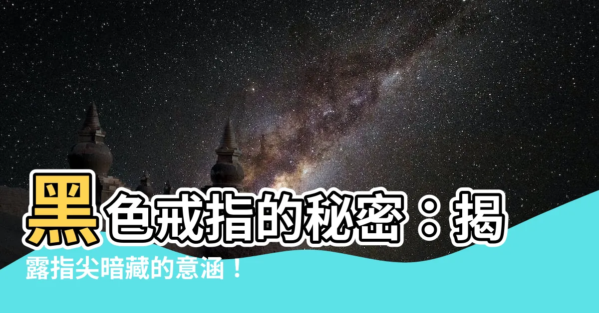 【黑色戒指意思】黑色戒指的秘密：揭露指尖暗藏的意涵！