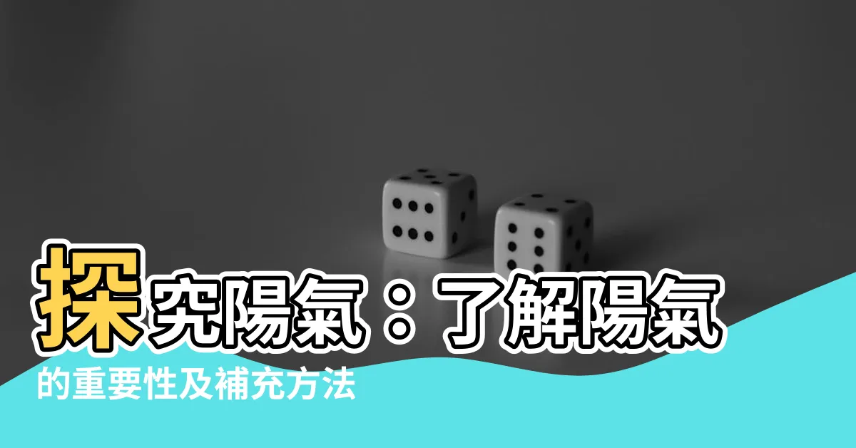 【陽氣是什麼】探究陽氣：瞭解陽氣的重要性及補充方法
