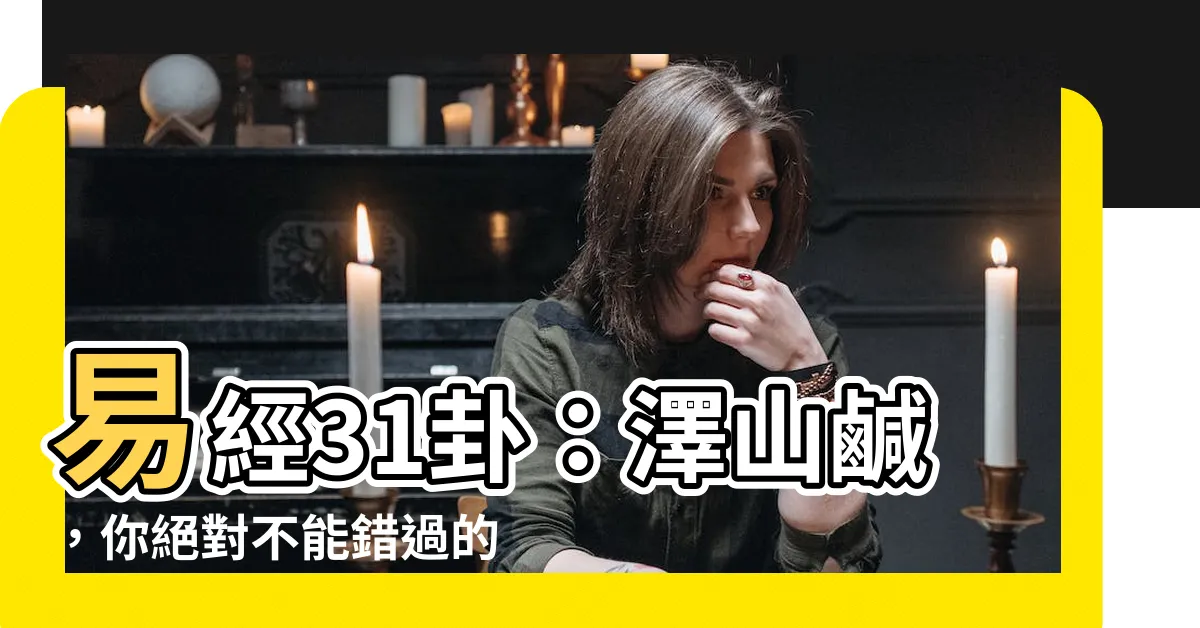 【易經31卦】易經31卦：澤山鹹，你絕對不能錯過的秘密解讀！
