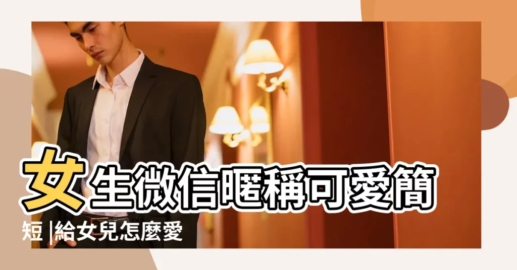 女生微信暱稱可愛簡短 |給女兒怎麼愛稱 |給女兒微信備註 |【小女兒微信暱稱】