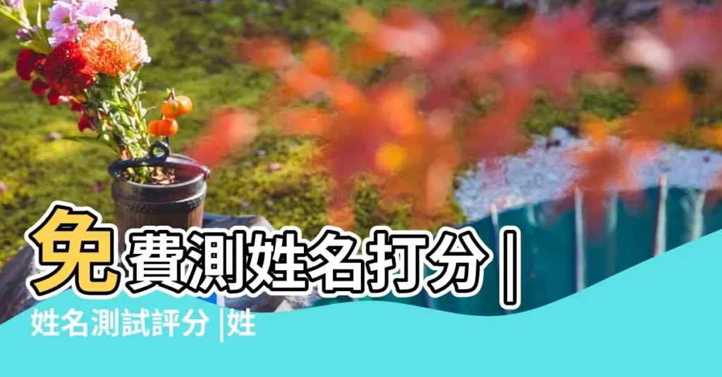 免費測姓名打分 |姓名測試評分 |姓名測試打分 |【測名字吉凶 測姓名好壞】