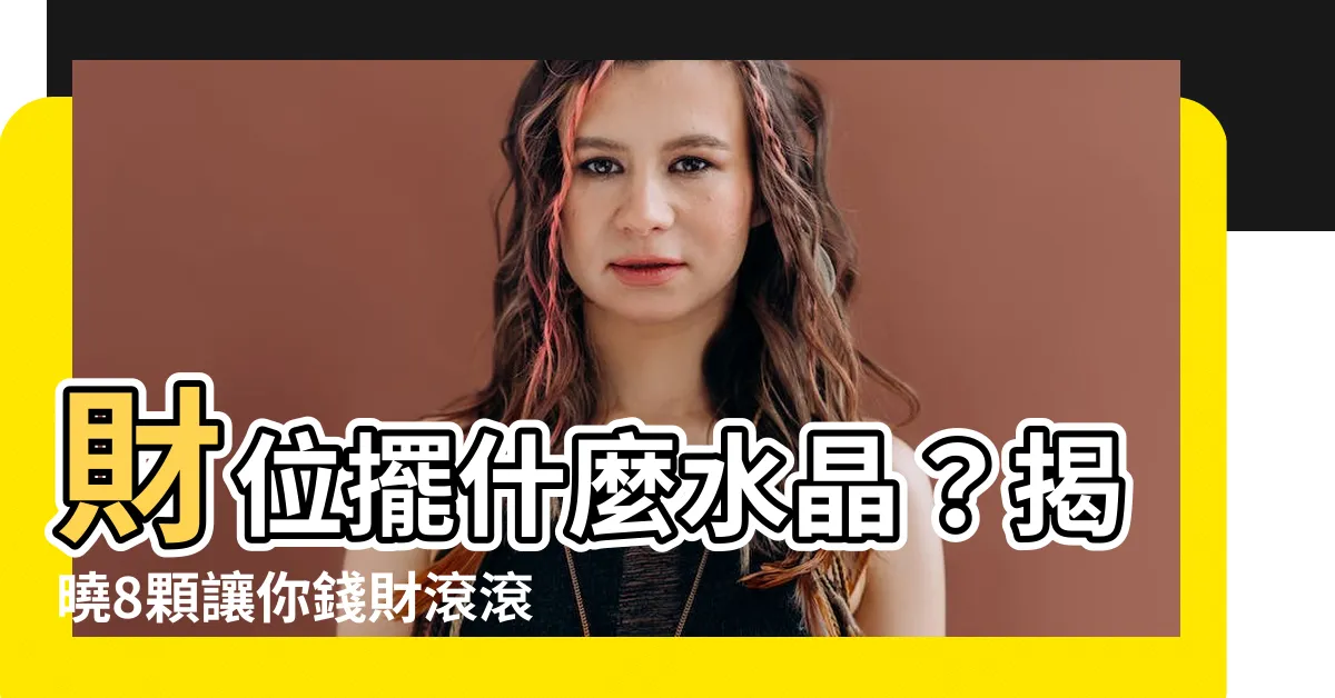 【財位放什麼水晶】財位擺什麼水晶？揭曉8顆讓你錢財滾滾來的招財寶石